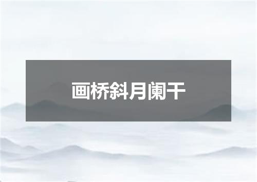 画桥斜月阑干