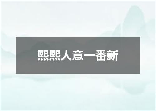 熙熙人意一番新