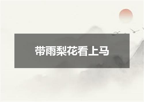 带雨梨花看上马