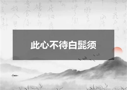 此心不待白髭须