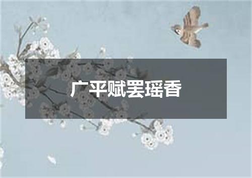 广平赋罢瑶香