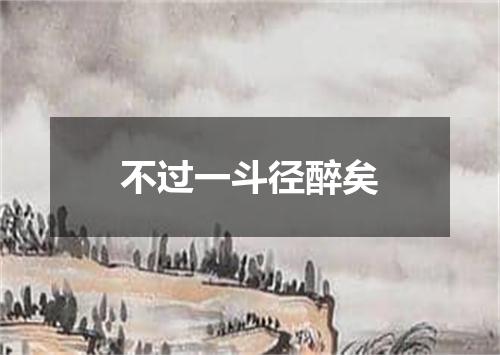 不过一斗径醉矣
