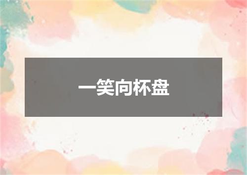 一笑向杯盘