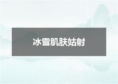 冰雪肌肤姑射