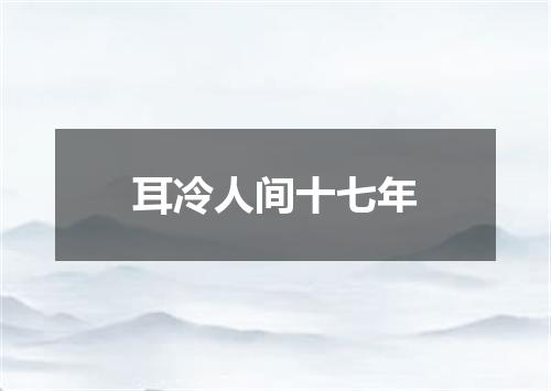 耳冷人间十七年