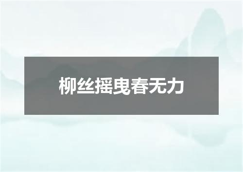 柳丝摇曳春无力