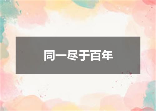 同一尽于百年
