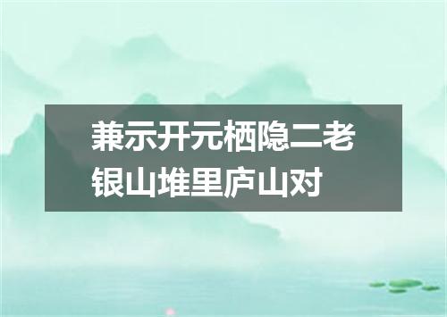 兼示开元栖隐二老银山堆里庐山对
