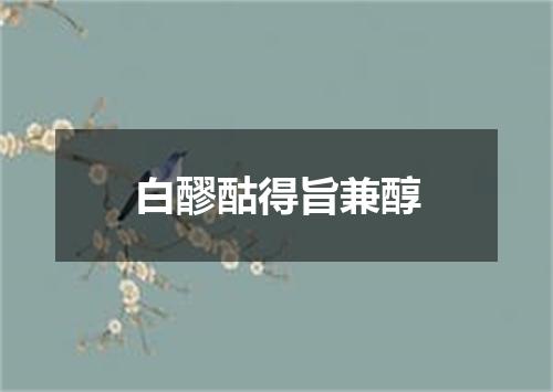 白醪酤得旨兼醇