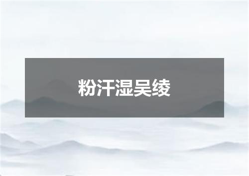 粉汗湿吴绫
