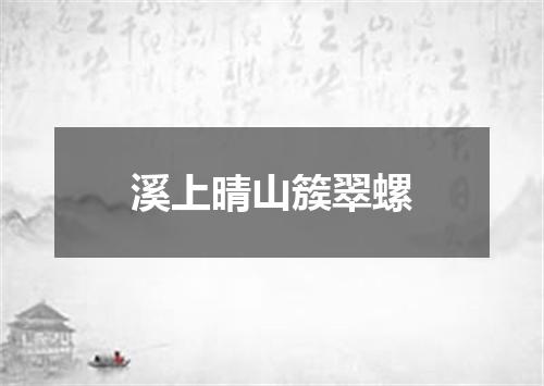 溪上晴山簇翠螺
