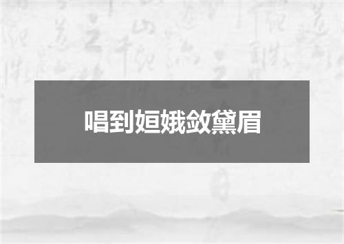 唱到姮娥敛黛眉