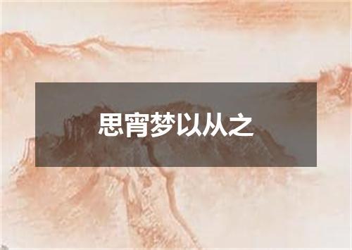 思宵梦以从之