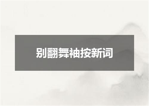 别翻舞袖按新词