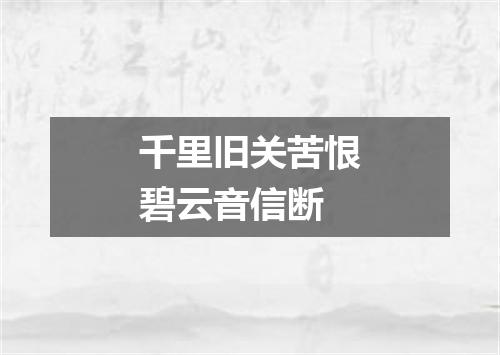 千里旧关苦恨碧云音信断