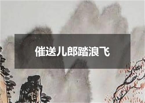 催送儿郎踏浪飞