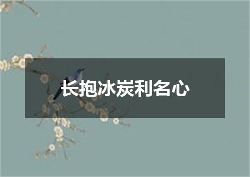 长抱冰炭利名心