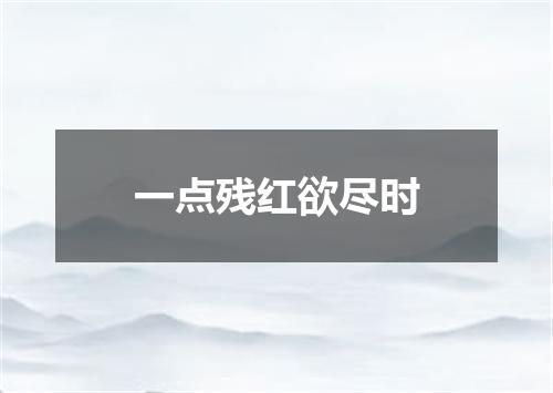 一点残红欲尽时