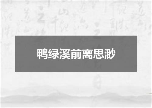 鸭绿溪前离思渺