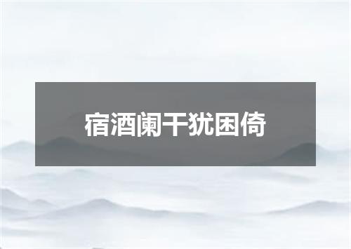 宿酒阑干犹困倚
