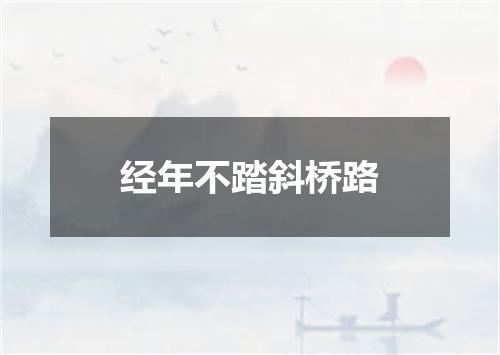 经年不踏斜桥路