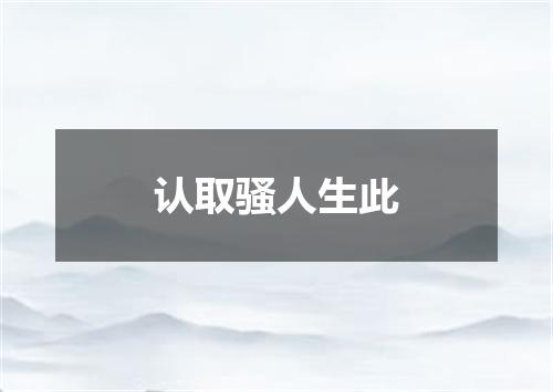 认取骚人生此