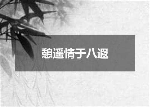憩遥情于八遐