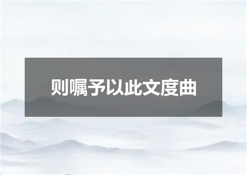 则嘱予以此文度曲