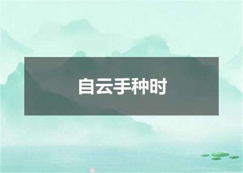 自云手种时