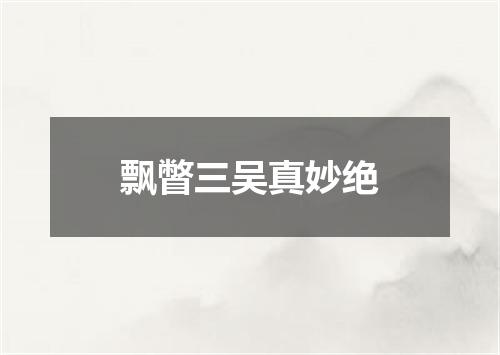 飘瞥三吴真妙绝