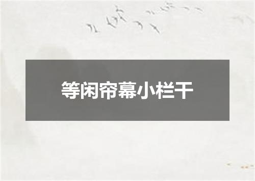 等闲帘幕小栏干