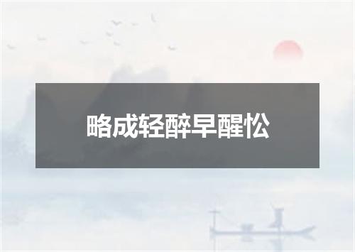 略成轻醉早醒忪