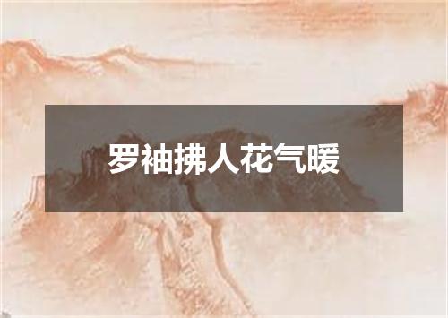 罗袖拂人花气暖