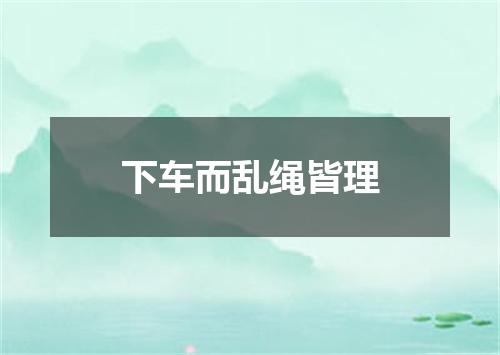 下车而乱绳皆理