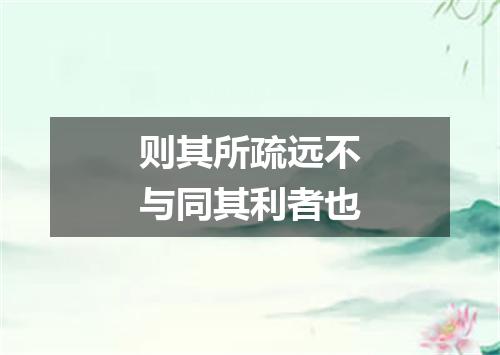 则其所疏远不与同其利者也