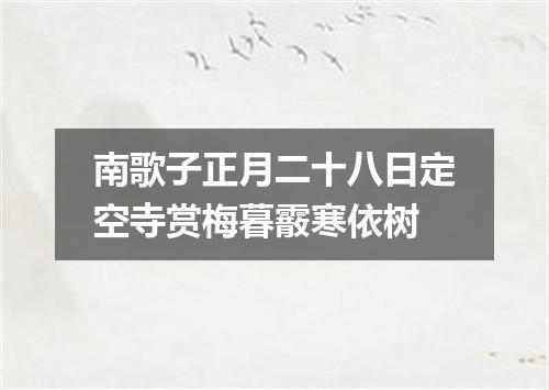 南歌子正月二十八日定空寺赏梅暮霰寒依树