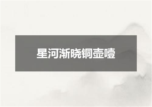 星河渐晓铜壶噎