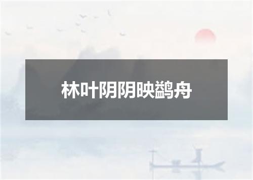 林叶阴阴映鹢舟