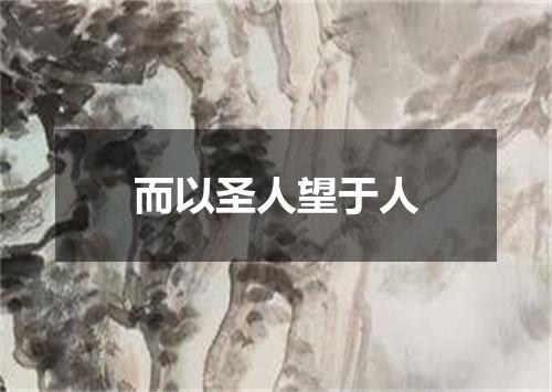 而以圣人望于人