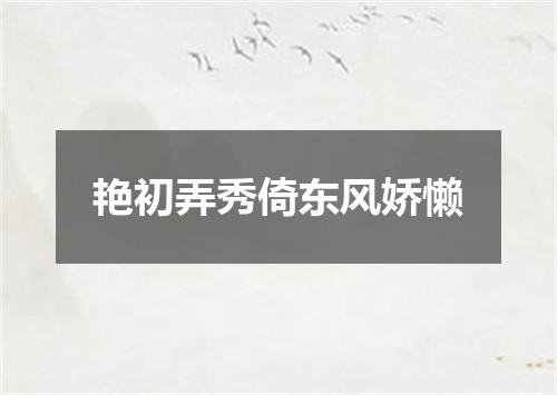 艳初弄秀倚东风娇懒