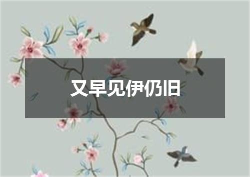 又早见伊仍旧
