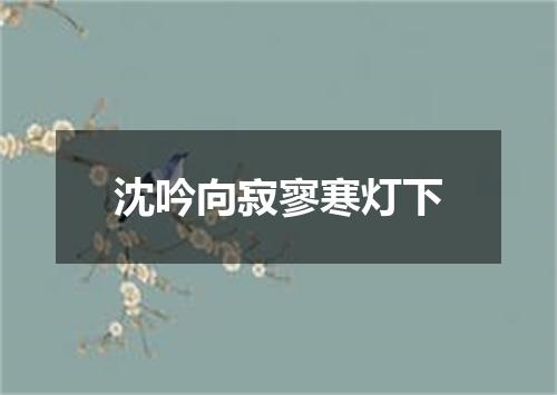 沈吟向寂寥寒灯下