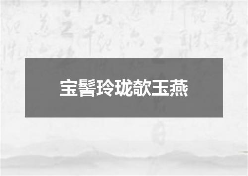 宝髻玲珑欹玉燕