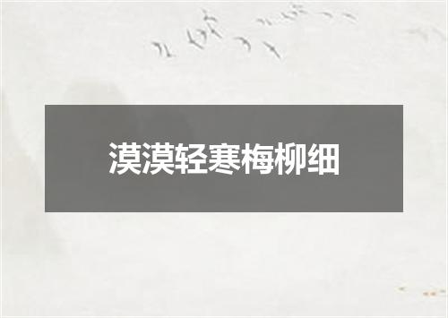 漠漠轻寒梅柳细