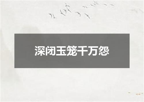 深闭玉笼千万怨