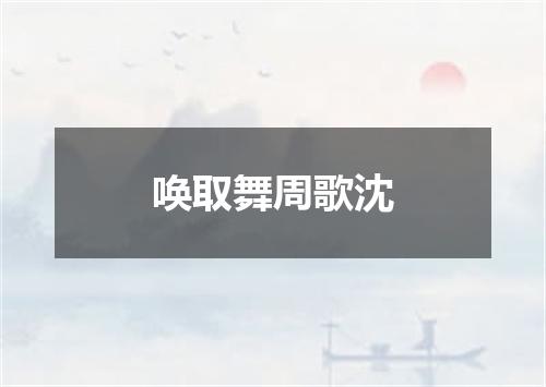 唤取舞周歌沈