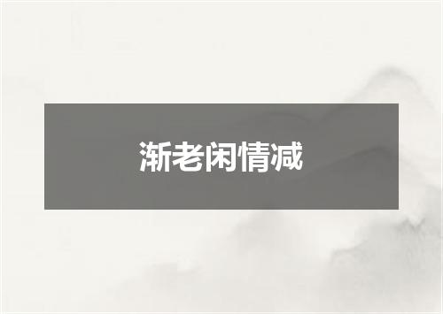 渐老闲情减