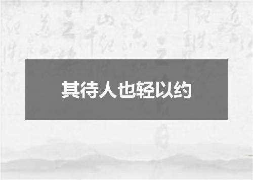 其待人也轻以约