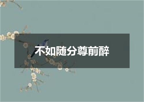 不如随分尊前醉