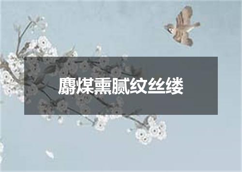 麝煤熏腻纹丝缕